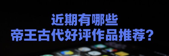 近期有哪些帝王古代好評作品推薦？